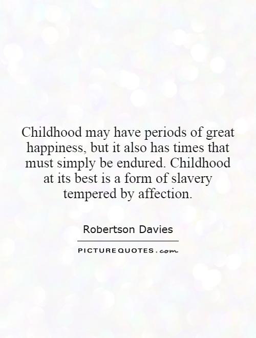 Childhood may have periods of great happiness, but it also has times that must simply be endured. Childhood at its best is a form of slavery tempered by affection Picture Quote #1