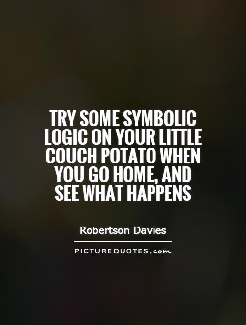 Try some Symbolic Logic on your little Couch Potato when you go home, and see what happens Picture Quote #1