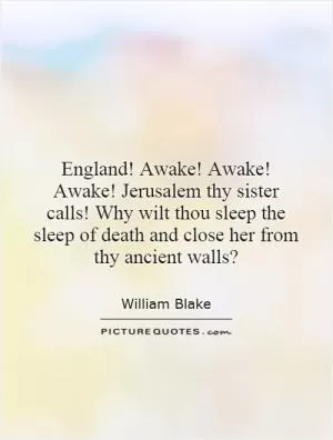 England! Awake! Awake! Awake! Jerusalem thy sister calls! Why wilt thou sleep the sleep of death and close her from thy ancient walls? Picture Quote #1