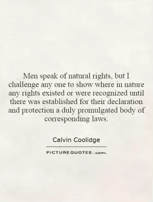 Men speak of natural rights, but I challenge any one to show where in nature any rights existed or were recognized until there was established for their declaration and protection a duly promulgated body of corresponding laws Picture Quote #1