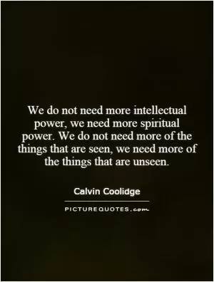 We do not need more intellectual power, we need more spiritual power. We do not need more of the things that are seen, we need more of the things that are unseen Picture Quote #1
