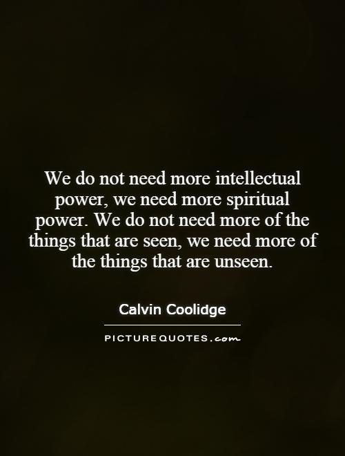 We do not need more intellectual power, we need more spiritual power. We do not need more of the things that are seen, we need more of the things that are unseen Picture Quote #1