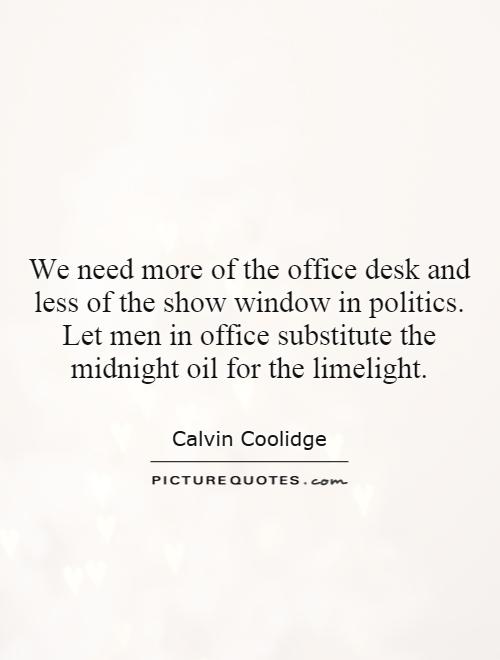 We need more of the office desk and less of the show window in politics. Let men in office substitute the midnight oil for the limelight Picture Quote #1