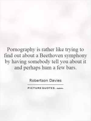 Pornography is rather like trying to find out about a Beethoven symphony by having somebody tell you about it and perhaps hum a few bars Picture Quote #1