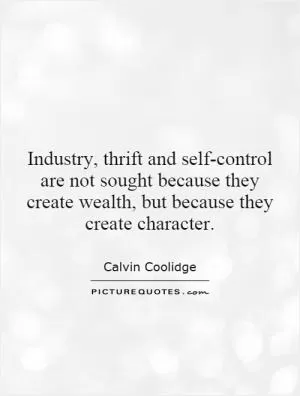 Industry, thrift and self-control are not sought because they create wealth, but because they create character Picture Quote #1