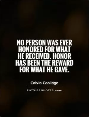 No person was ever honored for what he received. Honor has been the reward for what he gave Picture Quote #1