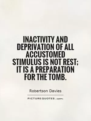 Inactivity and deprivation of all accustomed stimulus is not rest; it is a preparation for the tomb Picture Quote #1