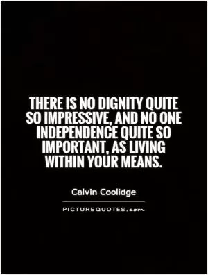 There is no dignity quite so impressive, and no one independence quite so important, as living within your means Picture Quote #1