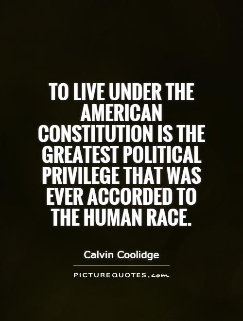 To live under the American Constitution is the greatest political privilege that was ever accorded to the human race Picture Quote #1