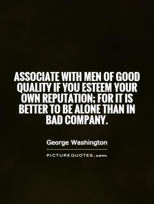 Associate with men of good quality if you esteem your own reputation; for it is better to be alone than in bad company Picture Quote #1