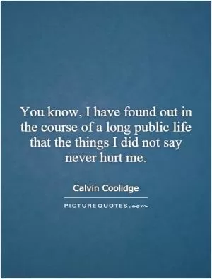 You know, I have found out in the course of a long public life that the things I did not say never hurt me Picture Quote #1