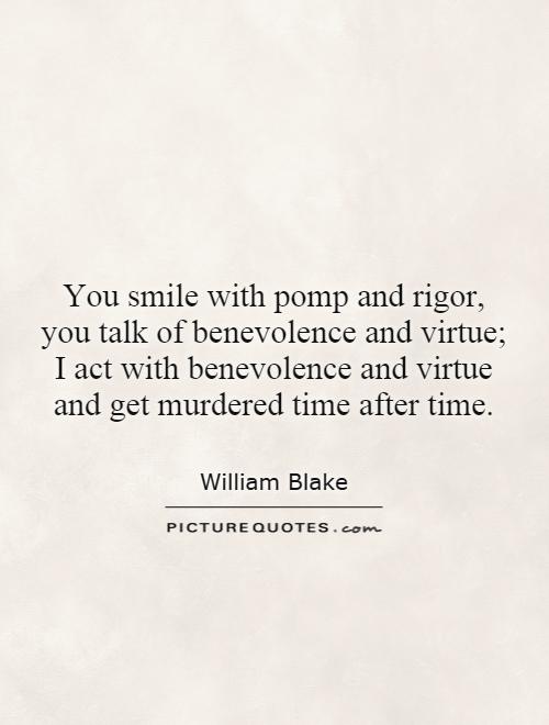 You smile with pomp and rigor, you talk of benevolence and virtue; I act with benevolence and virtue and get murdered time after time Picture Quote #1