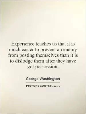 Experience teaches us that it is much easier to prevent an enemy from posting themselves than it is to dislodge them after they have got possession Picture Quote #1
