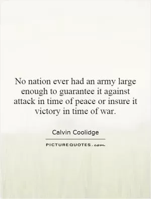 No nation ever had an army large enough to guarantee it against attack in time of peace or insure it victory in time of war Picture Quote #1