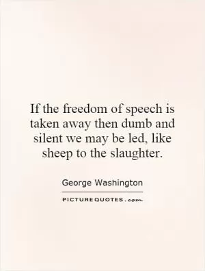 If the freedom of speech is taken away then dumb and silent we may be led, like sheep to the slaughter Picture Quote #3