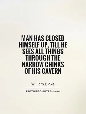 Man has closed himself up, till he sees all things through the narrow chinks of his cavern Picture Quote #1