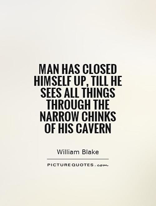 Man has closed himself up, till he sees all things through the narrow chinks of his cavern Picture Quote #1