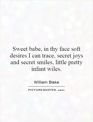 Sweet babe, in thy face soft desires I can trace, secret joys and secret smiles, little pretty infant wiles Picture Quote #1