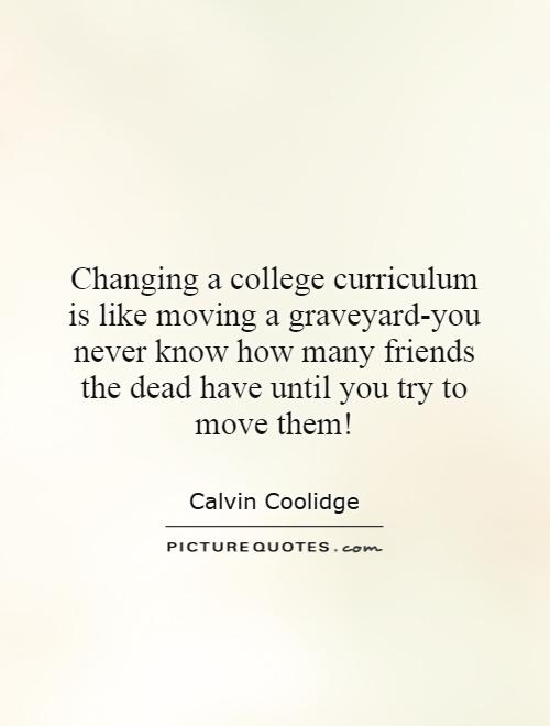 Changing a college curriculum is like moving a graveyard-you never know how many friends the dead have until you try to move them! Picture Quote #1
