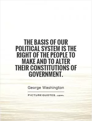 The basis of our political system is the right of the people to make and to alter their constitutions of government Picture Quote #1