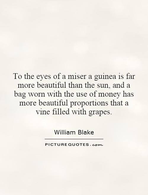 To the eyes of a miser a guinea is far more beautiful than the sun, and a bag worn with the use of money has more beautiful proportions that a vine filled with grapes Picture Quote #1