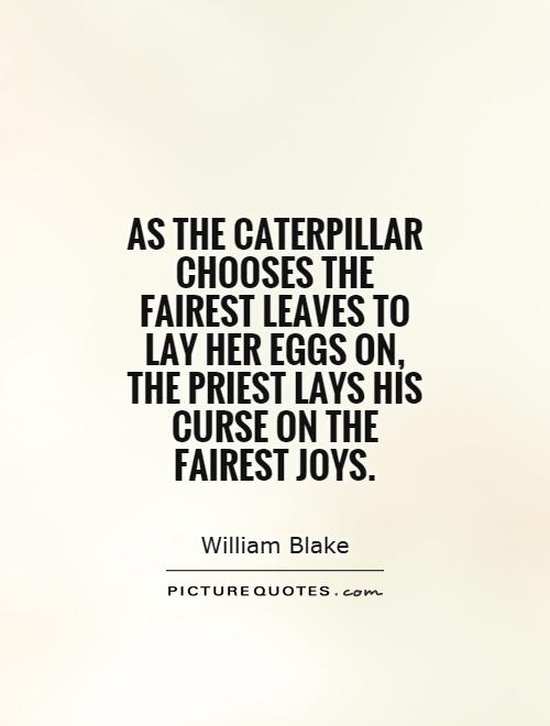 As the caterpillar chooses the fairest leaves to lay her eggs on, the priest lays his curse on the fairest joys Picture Quote #1