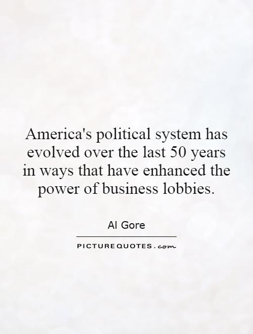 America's political system has evolved over the last 50 years in ways that have enhanced the power of business lobbies Picture Quote #1