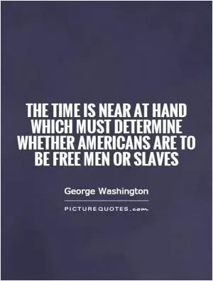 The time is near at hand which must determine whether Americans are to be free men or slaves Picture Quote #1