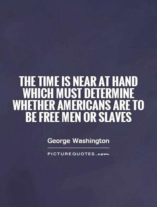 The time is near at hand which must determine whether Americans are to be free men or slaves Picture Quote #1