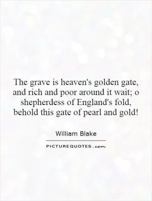 The grave is heaven's golden gate, and rich and poor around it wait; o shepherdess of England's fold, behold this gate of pearl and gold! Picture Quote #1