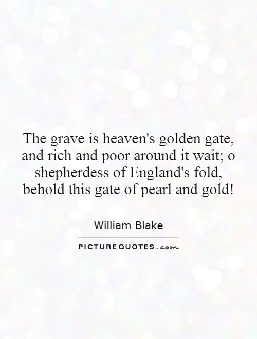 The grave is heaven's golden gate, and rich and poor around it wait; o shepherdess of England's fold, behold this gate of pearl and gold! Picture Quote #1