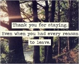 Thank you for staying, even when you had every reason to leave Picture Quote #1