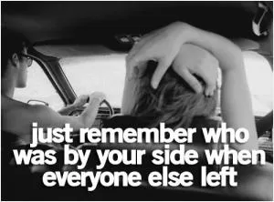 Just remember who was by your side when everyone else left Picture Quote #1