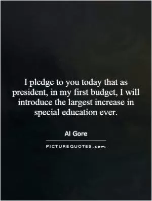 I pledge to you today that as president, in my first budget, I will introduce the largest increase in special education ever Picture Quote #1