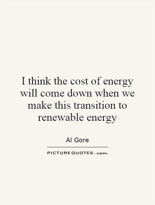 I think the cost of energy will come down when we make this transition to renewable energy Picture Quote #1