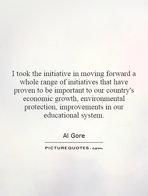 I took the initiative in moving forward a whole range of initiatives that have proven to be important to our country's economic growth, environmental protection, improvements in our educational system Picture Quote #1