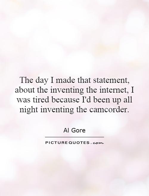 The day I made that statement, about the inventing the internet, I was tired because I'd been up all night inventing the camcorder Picture Quote #1