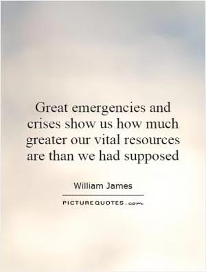 Great emergencies and crises show us how much greater our vital resources are than we had supposed Picture Quote #1