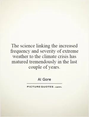 The science linking the increased frequency and severity of extreme weather to the climate crisis has matured tremendously in the last couple of years Picture Quote #1
