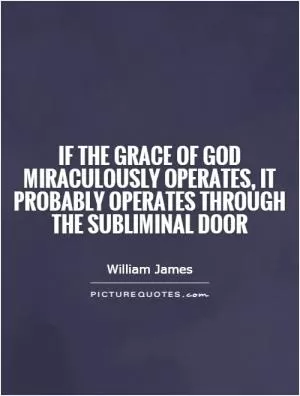 If the grace of God miraculously operates, it probably operates through the subliminal door Picture Quote #1