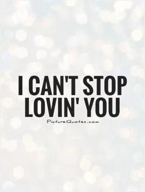 I can't stop lovin' you Picture Quote #1