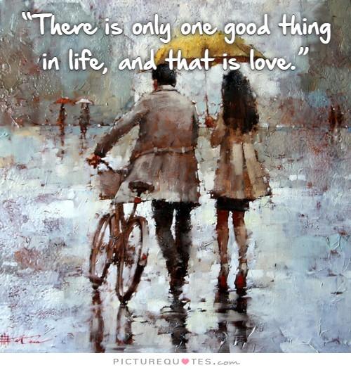 There is only one good thing in life and that is love Picture Quote #1