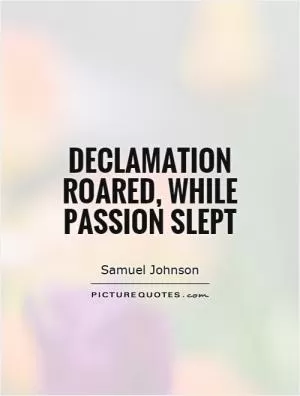 Declamation roared, while Passion slept Picture Quote #1