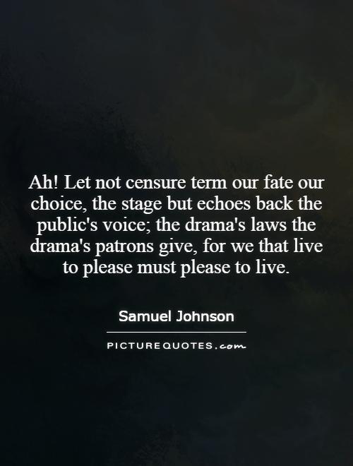 Ah! Let not censure term our fate our choice, the stage but echoes back the public's voice; the drama's laws the drama's patrons give, for we that live to please must please to live Picture Quote #1