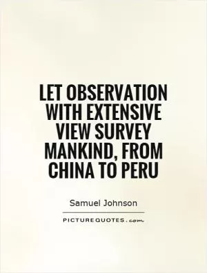 Let observation with extensive view Survey mankind, from China to Peru Picture Quote #1