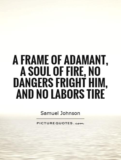 A frame of adamant, a soul of fire, no dangers fright him, and no labors tire Picture Quote #1