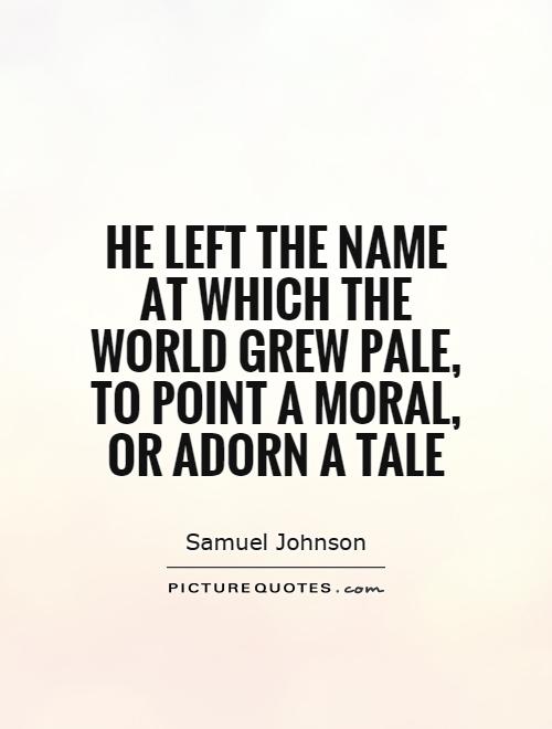 He left the name at which the world grew pale, to point a moral, or adorn a tale Picture Quote #1