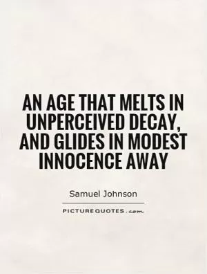 An age that melts in unperceived decay, and glides in modest innocence away Picture Quote #1