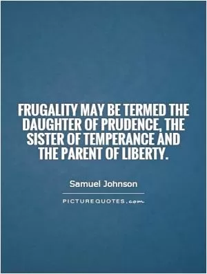 Frugality may be termed the daughter of prudence, the sister of temperance and the parent of liberty Picture Quote #1