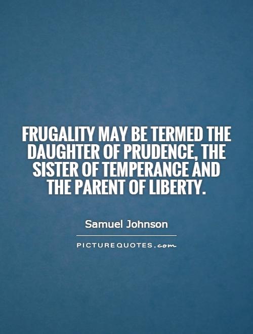 Frugality may be termed the daughter of prudence, the sister of temperance and the parent of liberty Picture Quote #1